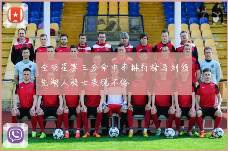 全明星赛三分命中率排行榜马刺领先湖人骑士表现不俗